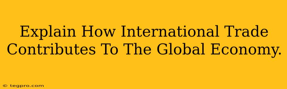 Explain How International Trade Contributes To The Global Economy.