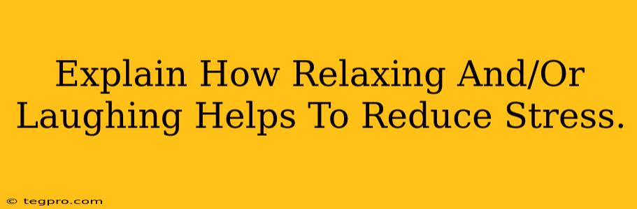 Explain How Relaxing And/Or Laughing Helps To Reduce Stress.