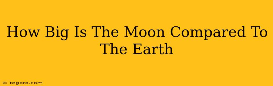 How Big Is The Moon Compared To The Earth