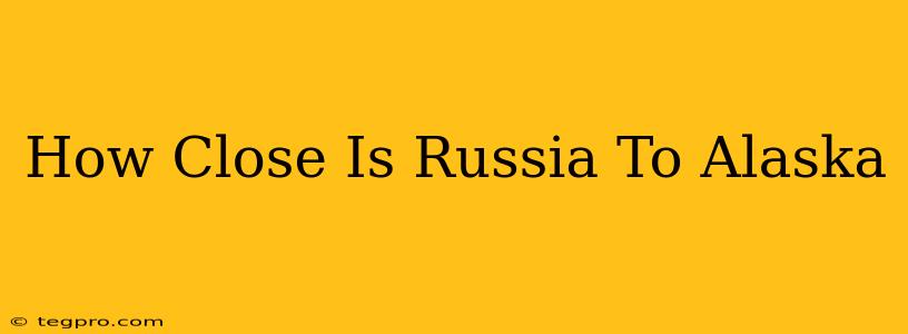 How Close Is Russia To Alaska