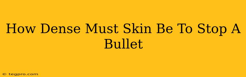 How Dense Must Skin Be To Stop A Bullet