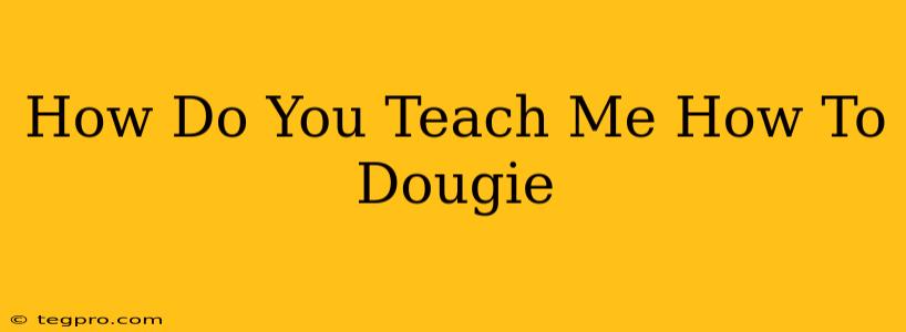 How Do You Teach Me How To Dougie