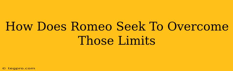 How Does Romeo Seek To Overcome Those Limits