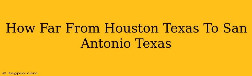 How Far From Houston Texas To San Antonio Texas