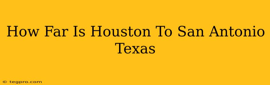 How Far Is Houston To San Antonio Texas