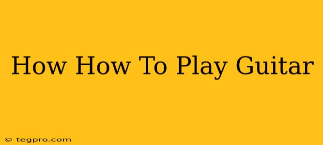 How How To Play Guitar