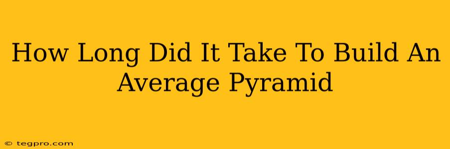 How Long Did It Take To Build An Average Pyramid