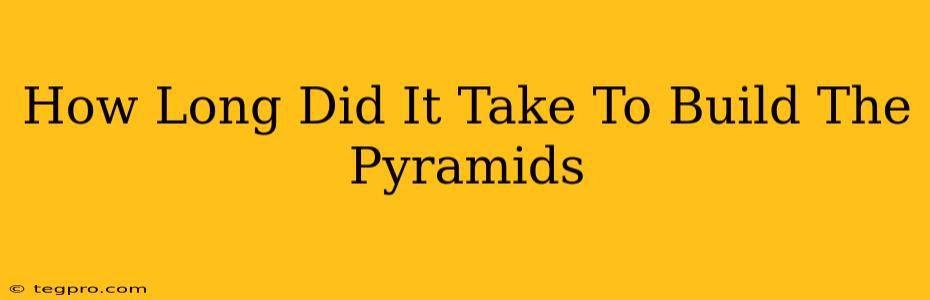 How Long Did It Take To Build The Pyramids