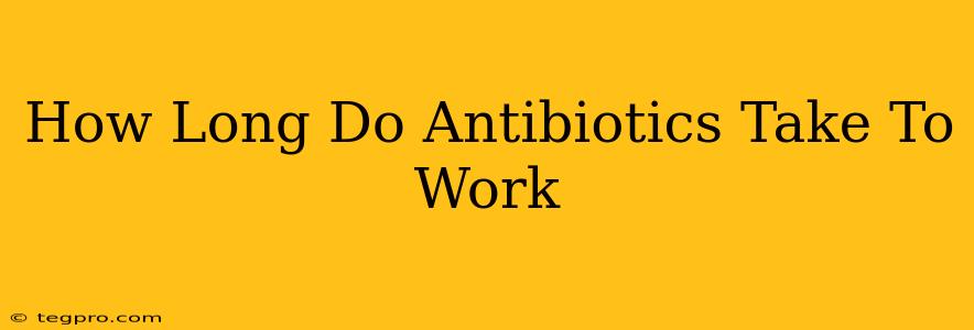 How Long Do Antibiotics Take To Work