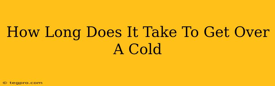 How Long Does It Take To Get Over A Cold