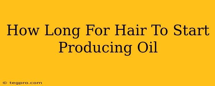 How Long For Hair To Start Producing Oil