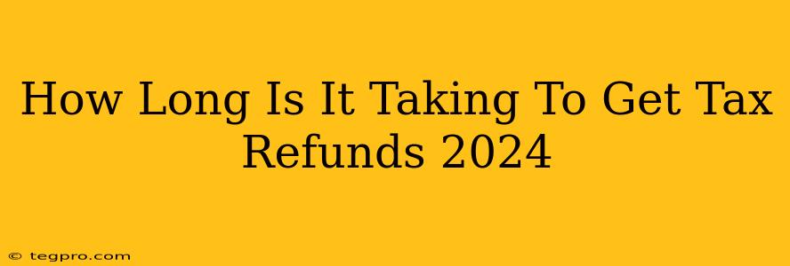 How Long Is It Taking To Get Tax Refunds 2024