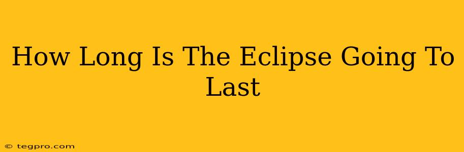 How Long Is The Eclipse Going To Last