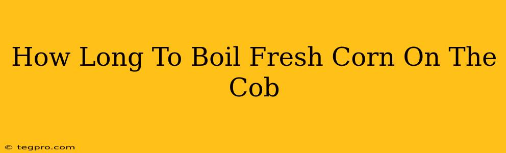 How Long To Boil Fresh Corn On The Cob