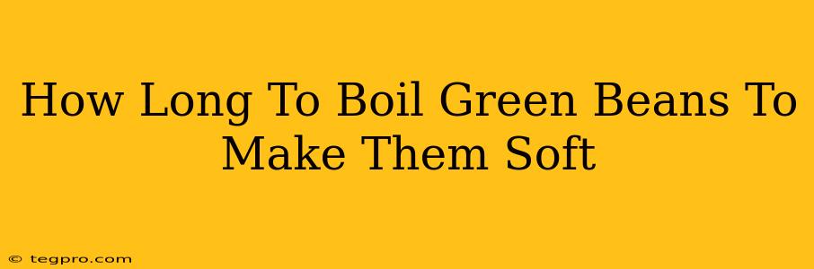 How Long To Boil Green Beans To Make Them Soft