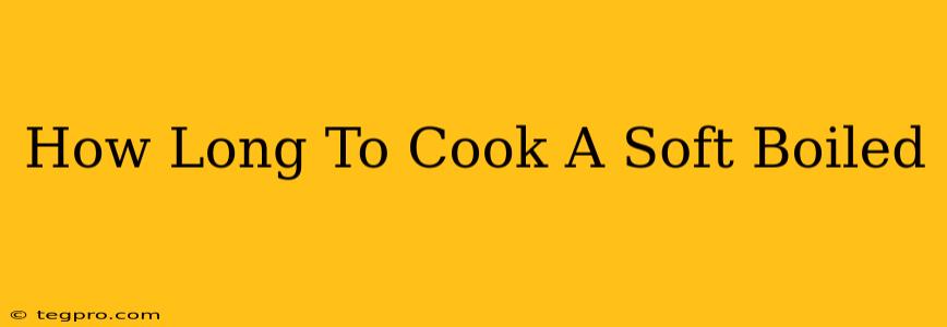 How Long To Cook A Soft Boiled