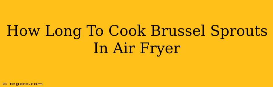 How Long To Cook Brussel Sprouts In Air Fryer