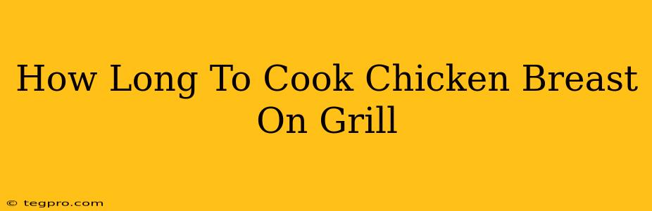 How Long To Cook Chicken Breast On Grill