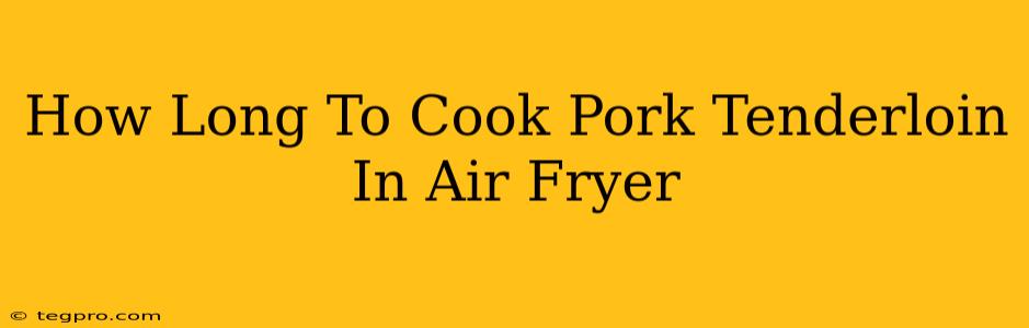 How Long To Cook Pork Tenderloin In Air Fryer