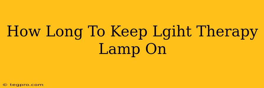 How Long To Keep Lgiht Therapy Lamp On