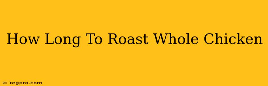 How Long To Roast Whole Chicken