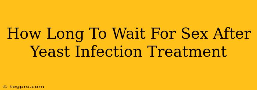 How Long To Wait For Sex After Yeast Infection Treatment