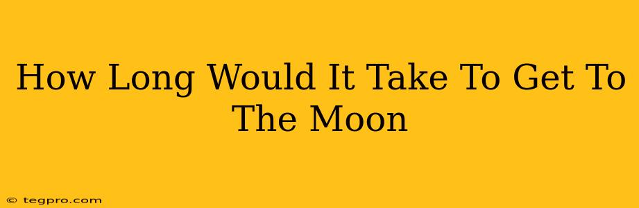 How Long Would It Take To Get To The Moon