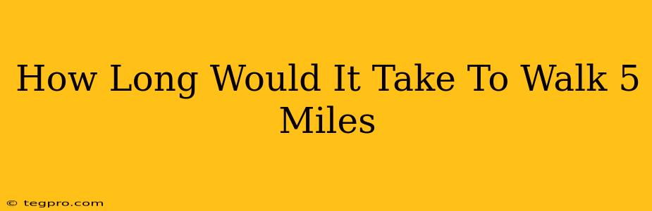 How Long Would It Take To Walk 5 Miles