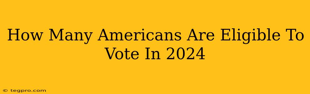 How Many Americans Are Eligible To Vote In 2024