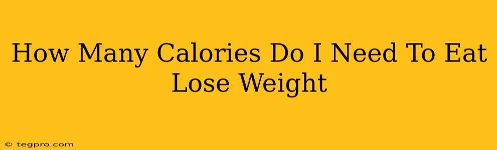 How Many Calories Do I Need To Eat Lose Weight