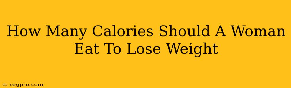 How Many Calories Should A Woman Eat To Lose Weight