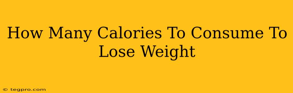 How Many Calories To Consume To Lose Weight