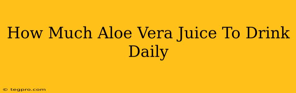 How Much Aloe Vera Juice To Drink Daily