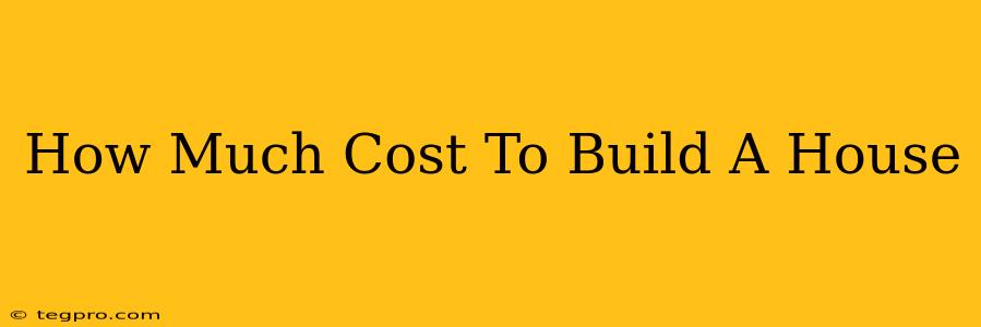 How Much Cost To Build A House