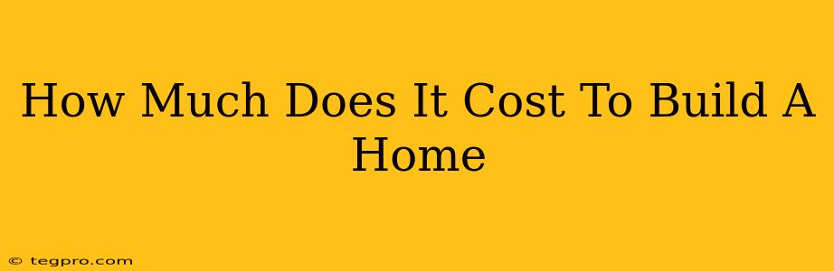 How Much Does It Cost To Build A Home