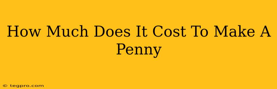 How Much Does It Cost To Make A Penny