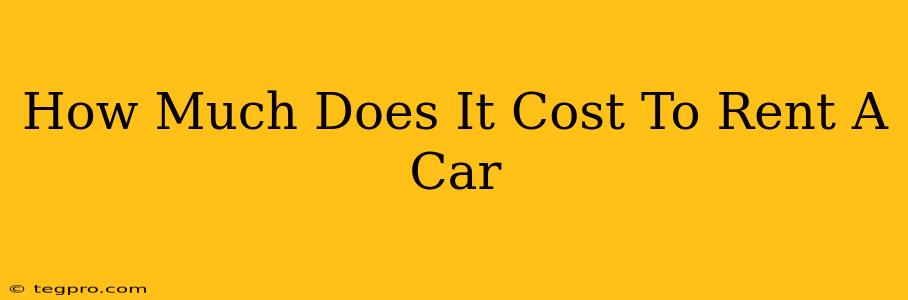 How Much Does It Cost To Rent A Car