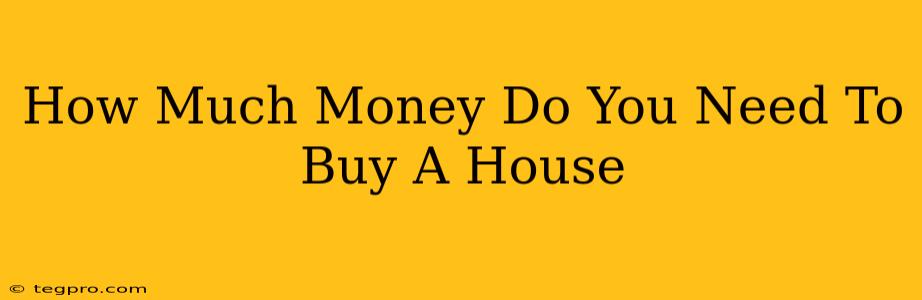 How Much Money Do You Need To Buy A House