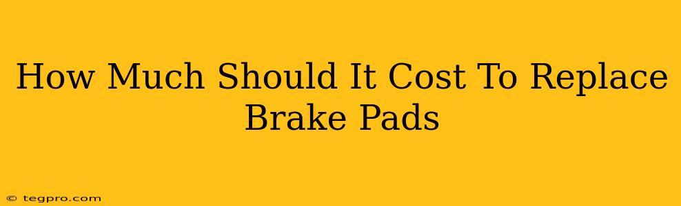 How Much Should It Cost To Replace Brake Pads