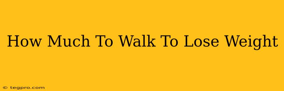 How Much To Walk To Lose Weight