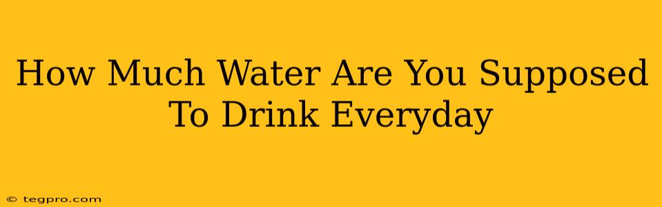 How Much Water Are You Supposed To Drink Everyday