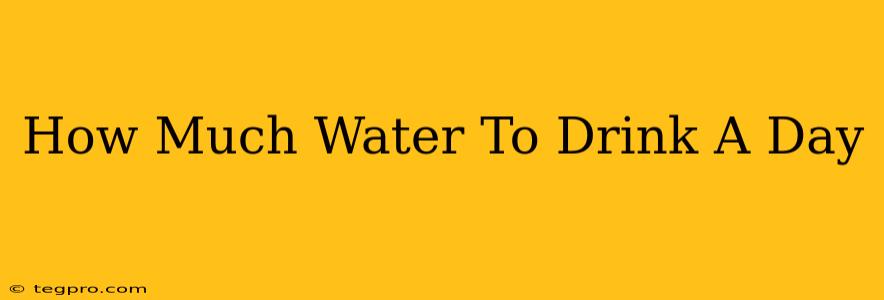 How Much Water To Drink A Day