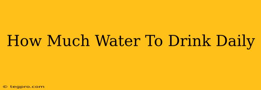 How Much Water To Drink Daily