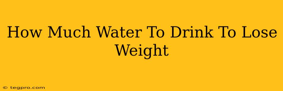 How Much Water To Drink To Lose Weight