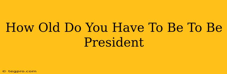 How Old Do You Have To Be To Be President