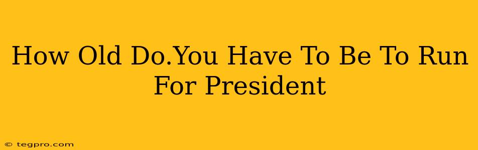 How Old Do.You Have To Be To Run For President