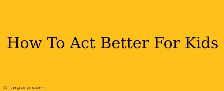 How To Act Better For Kids