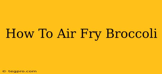 How To Air Fry Broccoli