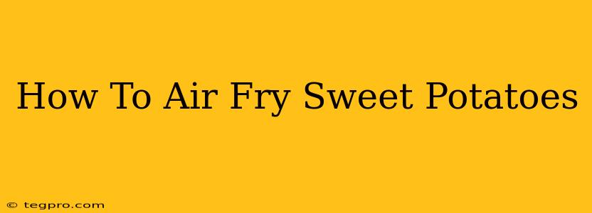 How To Air Fry Sweet Potatoes