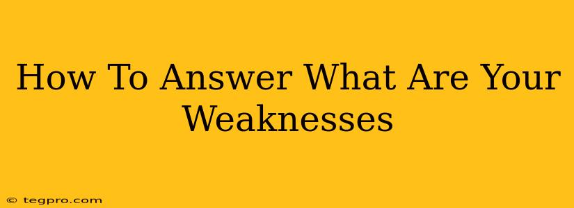 How To Answer What Are Your Weaknesses